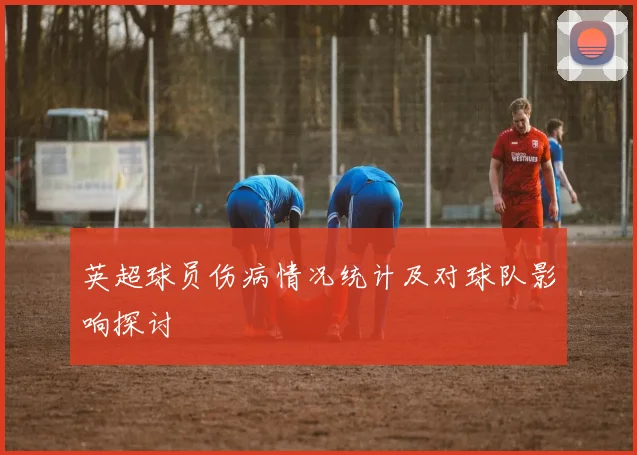 英超球员伤病情况统计及对球队影响探讨