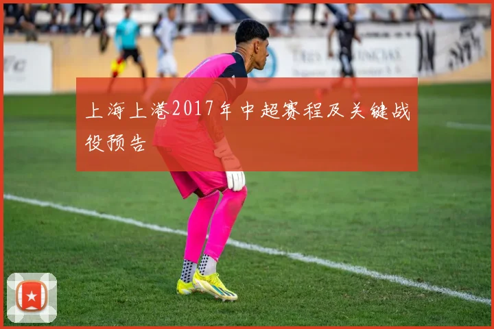 上海上港2017年中超赛程及关键战役预告