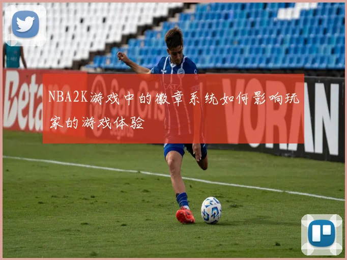 NBA2K游戏中的徽章系统如何影响玩家的游戏体验