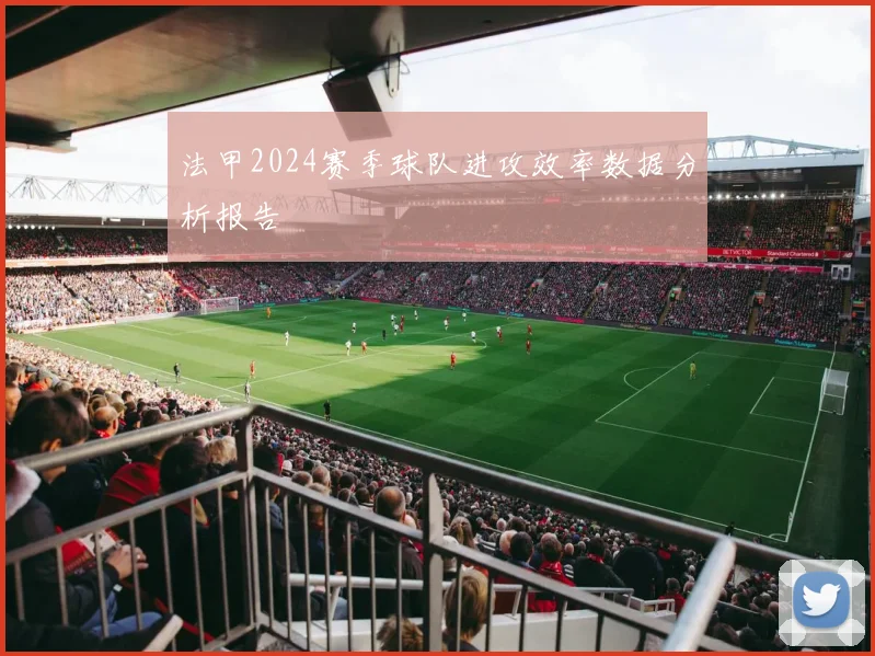 法甲2024赛季球队进攻效率数据分析报告