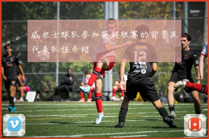 威尔士球队参加英超联赛的背景及代表队伍介绍