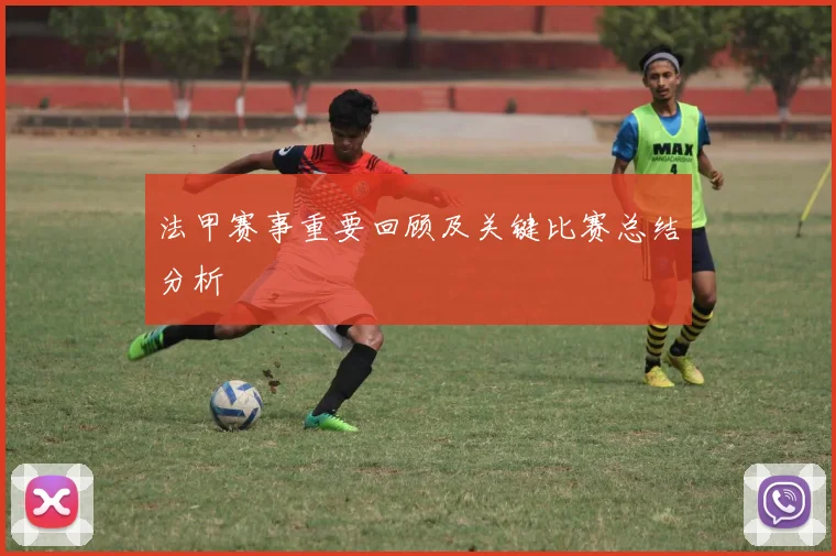 法甲赛事重要回顾及关键比赛总结分析