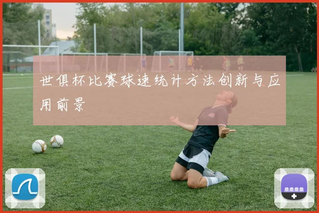 世俱杯比赛球速统计方法创新与应用前景